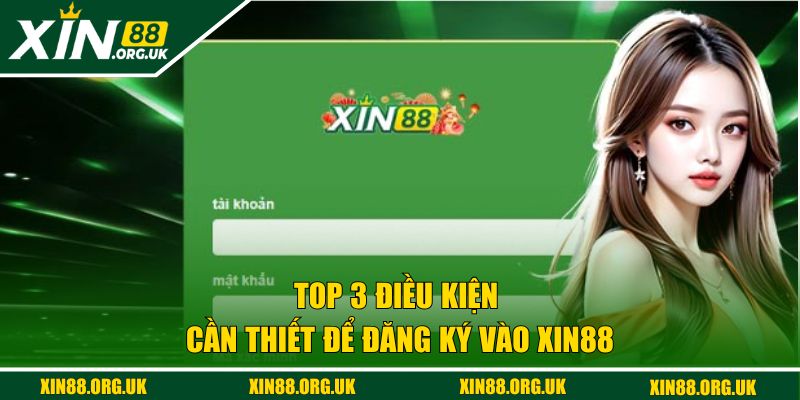 Top 3 điều kiện cần thiết để đăng ký vào XIN88 