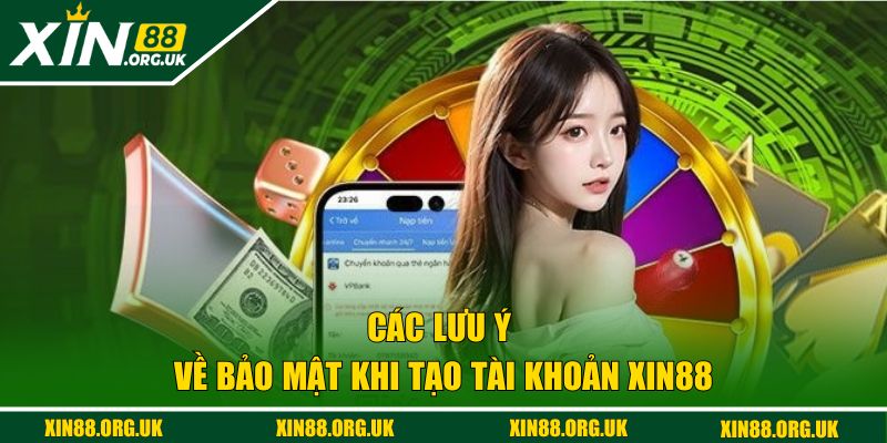 Các lưu ý về bảo mật khi tạo tài khoản XIN88 